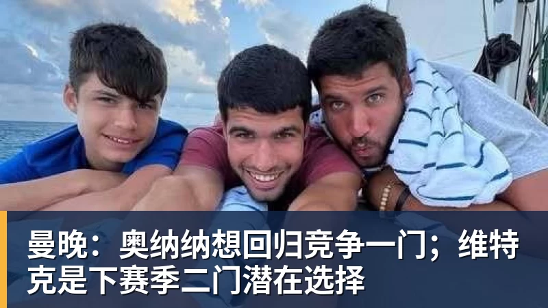 曼晚:奥纳纳想回归竞争一门;维特克是下赛季二门潜在选择