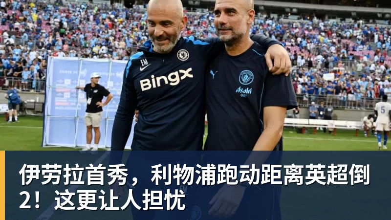 伊劳拉首秀,利物浦跑动距离英超倒2!这更让人担忧