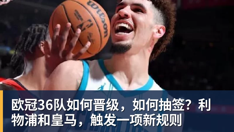 欧冠36队如何晋级,如何抽签?利物浦和皇马,触发一项新规则