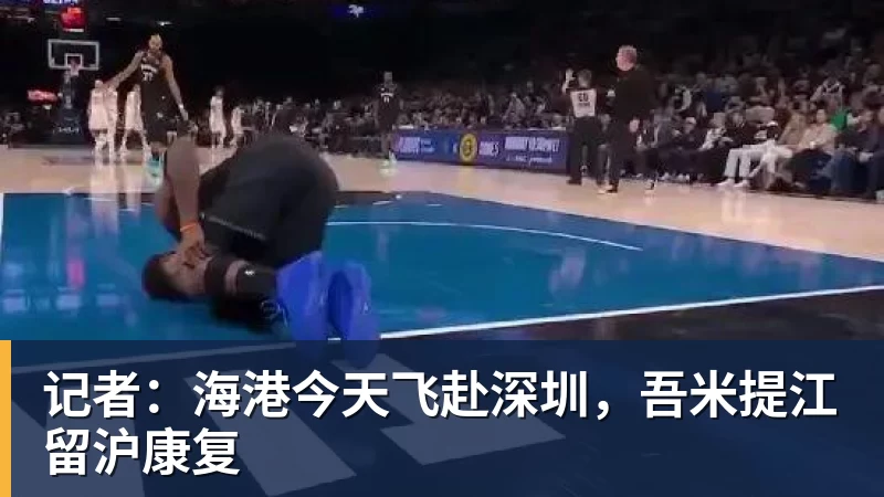 记者:海港今天飞赴深圳,吾米提江留沪康复