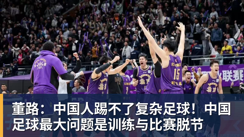 董路：中国人踢不了复杂足球！中国足球最大问题是训练与比赛脱节