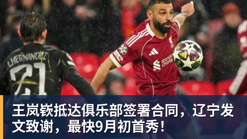 王岚嵚抵达俱乐部签署合同,辽宁发文致谢,最快9月初首秀!