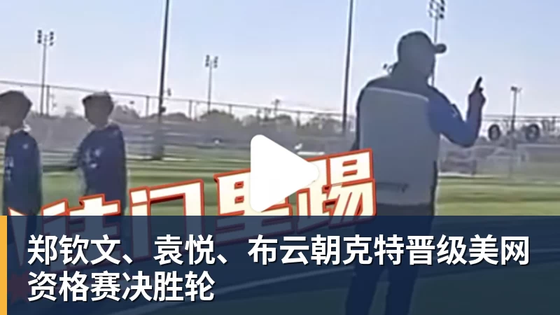 郑钦文、袁悦、布云朝克特晋级美网资格赛决胜轮