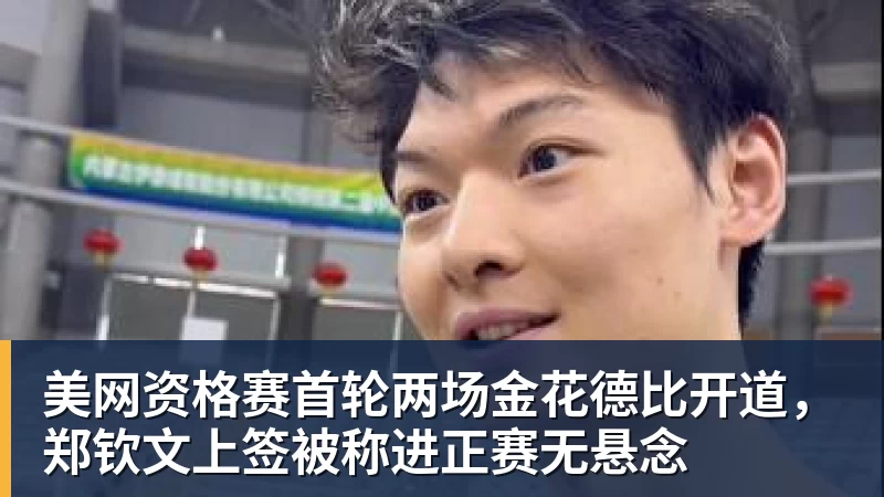 美网资格赛首轮两场金花德比开道，郑钦文上签被称进正赛无悬念