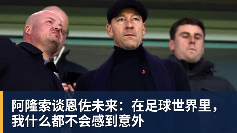 阿隆索谈恩佐未来:在足球世界里,我什么都不会感到意外