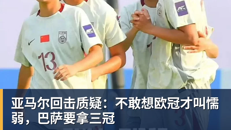 亚马尔回击质疑:不敢想欧冠才叫懦弱,巴萨要拿三冠