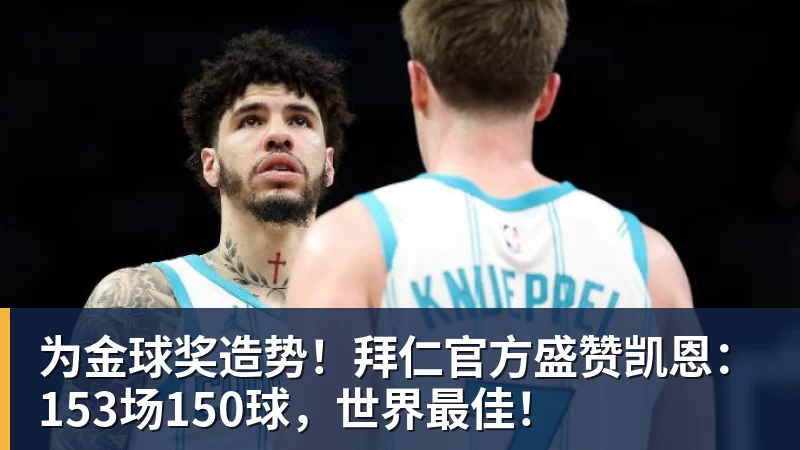 为金球奖造势!拜仁官方盛赞凯恩:153场150球,世界最佳!