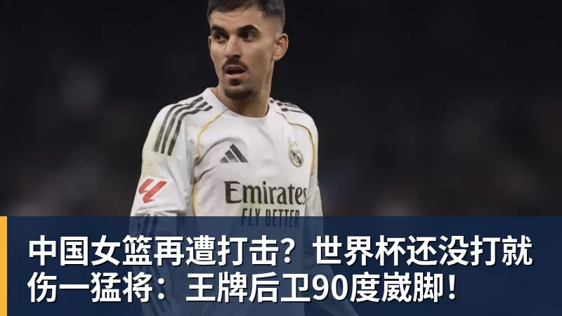 中国女篮再遭打击?世界杯还没打就伤一猛将:王牌后卫90度崴脚!
