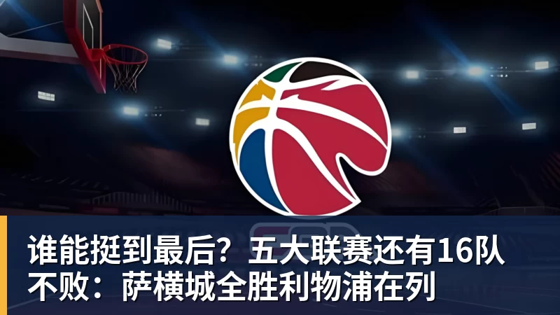 谁能挺到最后？五大联赛还有16队不败：萨横城全胜利物浦在列