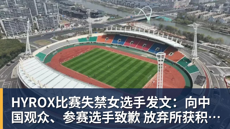 HYROX比赛失禁女选手发文:向中国观众、参赛选手致歉 放弃所获积分