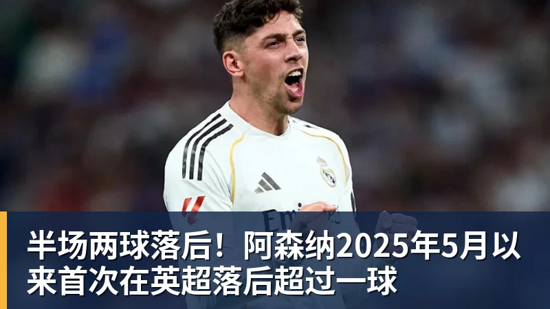 半场两球落后!阿森纳2025年5月以来首次在英超落后超过一球
