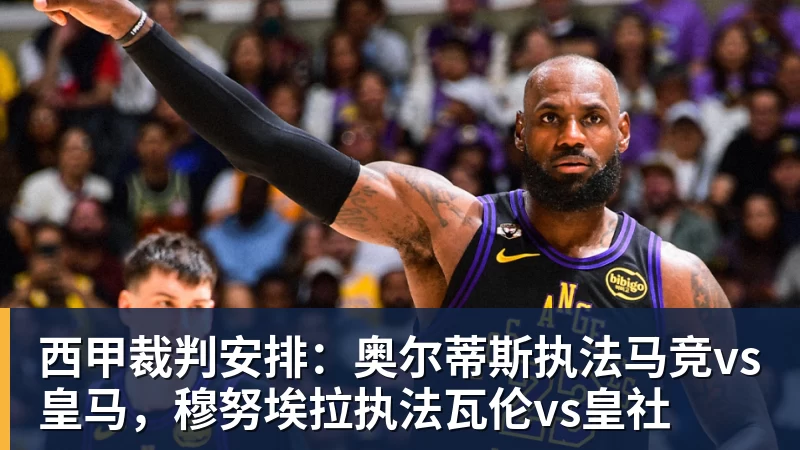 西甲裁判安排：奥尔蒂斯执法马竞vs皇马，穆努埃拉执法瓦伦vs皇社