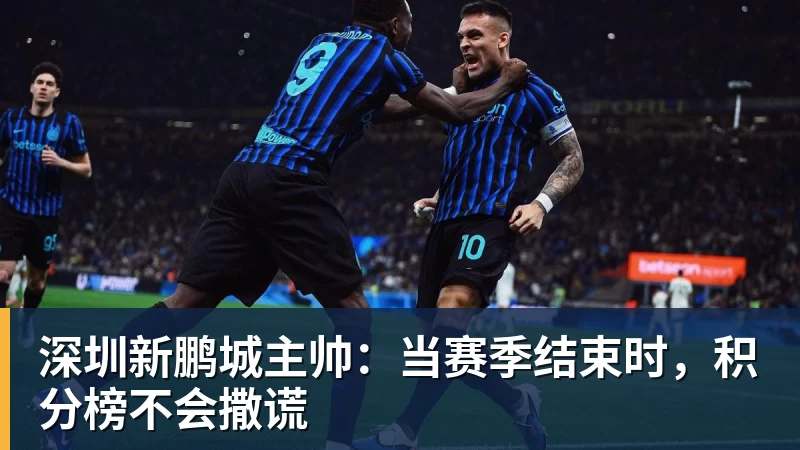 深圳新鹏城主帅:当赛季结束时,积分榜不会撒谎