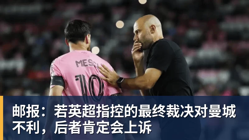 邮报：若英超指控的最终裁决对曼城不利，后者肯定会上诉